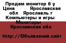 Продам монитор б/у › Цена ­ 300 - Ярославская обл., Ярославль г. Компьютеры и игры » Мониторы   . Ярославская обл.